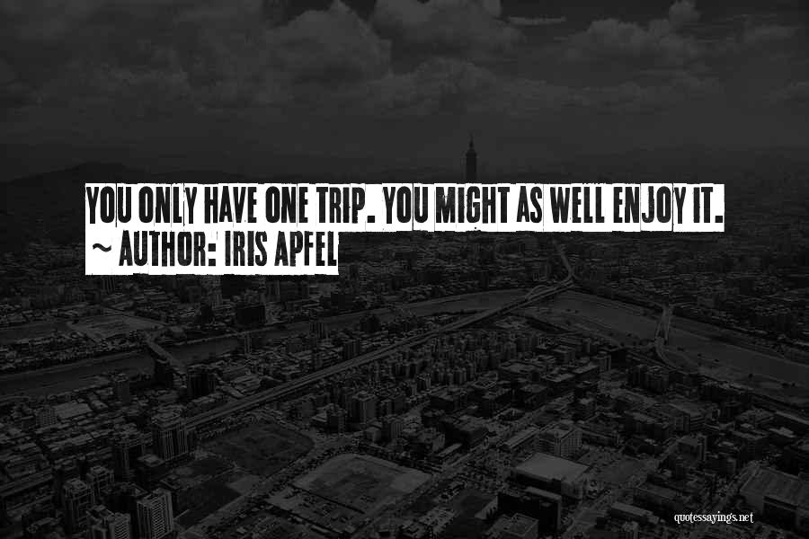 Iris Apfel Quotes: You Only Have One Trip. You Might As Well Enjoy It.