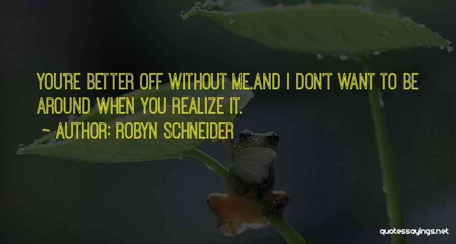 Robyn Schneider Quotes: You're Better Off Without Me.and I Don't Want To Be Around When You Realize It.