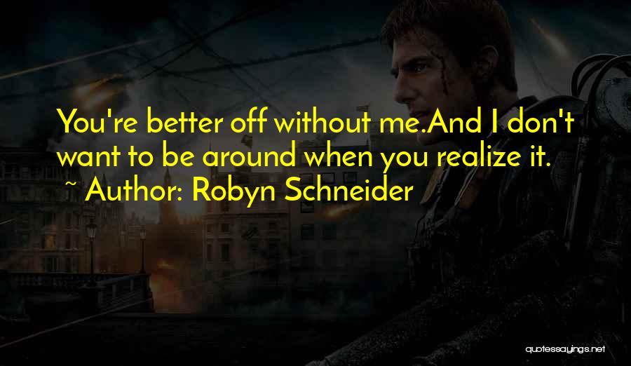 Robyn Schneider Quotes: You're Better Off Without Me.and I Don't Want To Be Around When You Realize It.