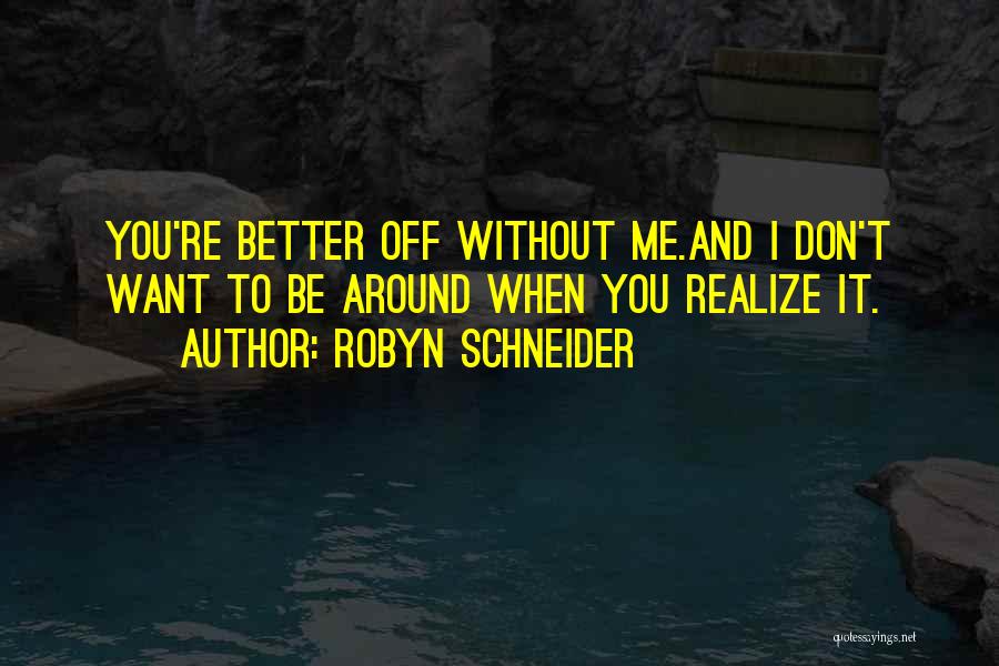 Robyn Schneider Quotes: You're Better Off Without Me.and I Don't Want To Be Around When You Realize It.