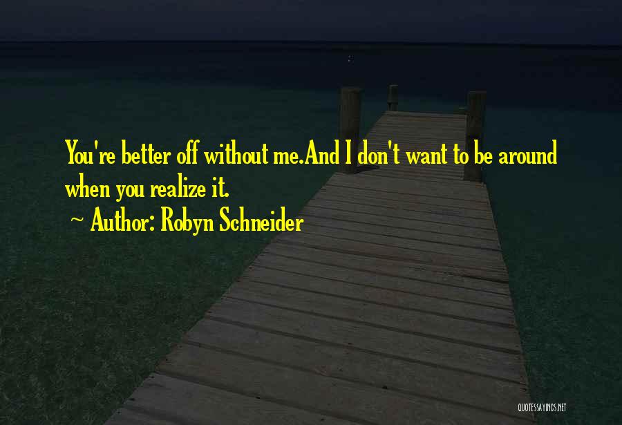 Robyn Schneider Quotes: You're Better Off Without Me.and I Don't Want To Be Around When You Realize It.