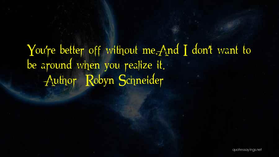 Robyn Schneider Quotes: You're Better Off Without Me.and I Don't Want To Be Around When You Realize It.