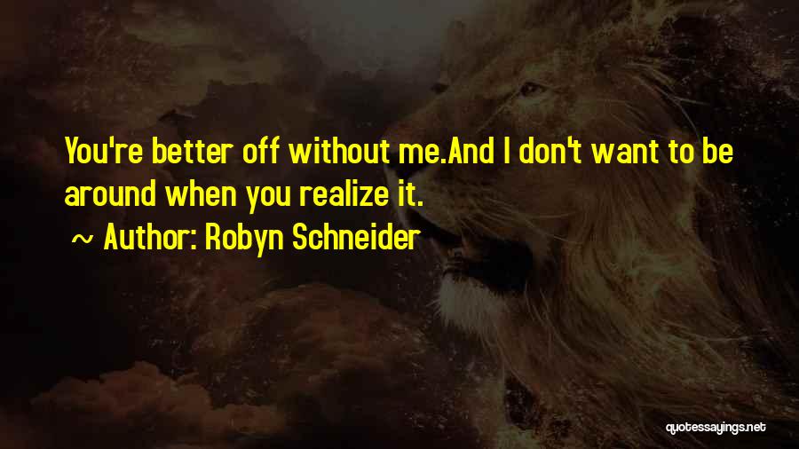 Robyn Schneider Quotes: You're Better Off Without Me.and I Don't Want To Be Around When You Realize It.