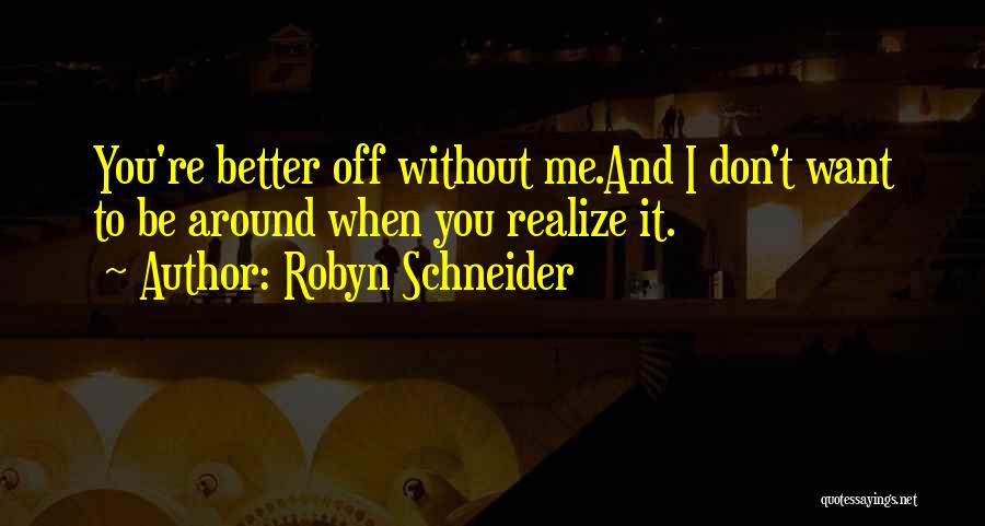 Robyn Schneider Quotes: You're Better Off Without Me.and I Don't Want To Be Around When You Realize It.