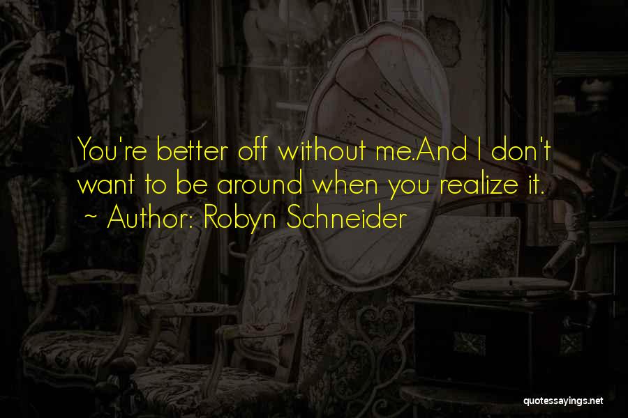 Robyn Schneider Quotes: You're Better Off Without Me.and I Don't Want To Be Around When You Realize It.