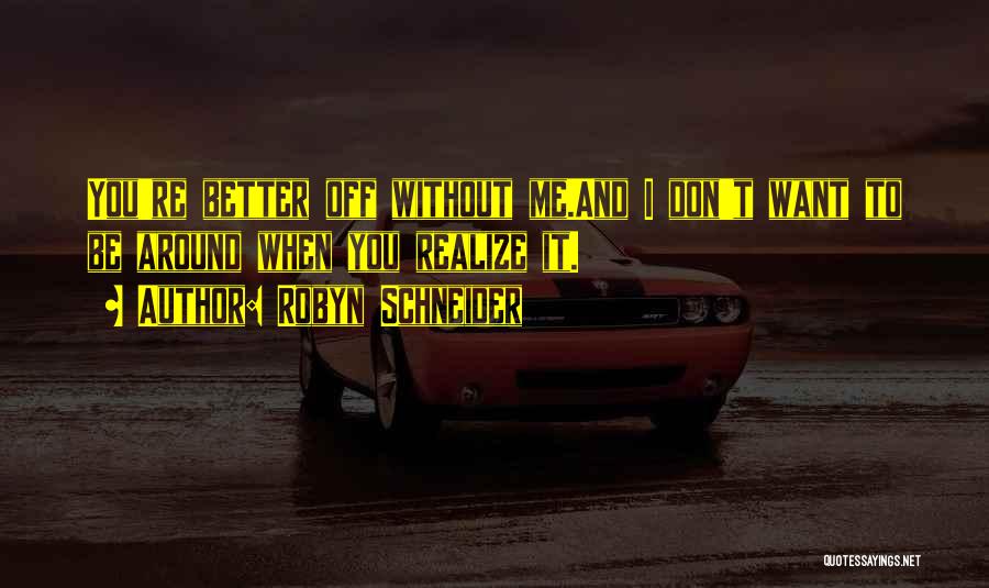 Robyn Schneider Quotes: You're Better Off Without Me.and I Don't Want To Be Around When You Realize It.