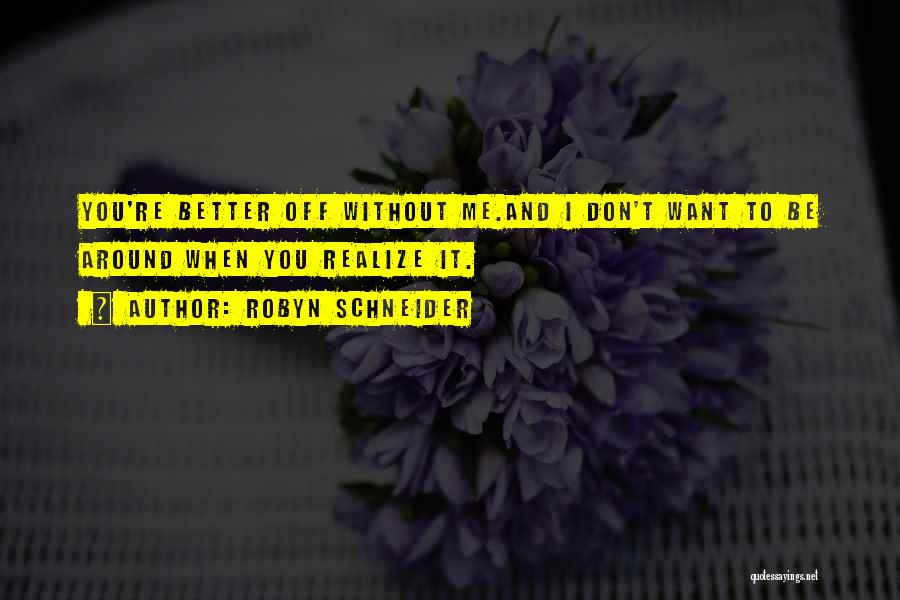 Robyn Schneider Quotes: You're Better Off Without Me.and I Don't Want To Be Around When You Realize It.