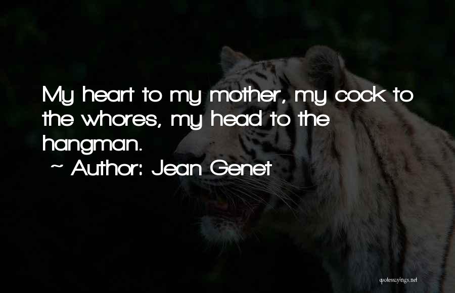 Jean Genet Quotes: My Heart To My Mother, My Cock To The Whores, My Head To The Hangman.