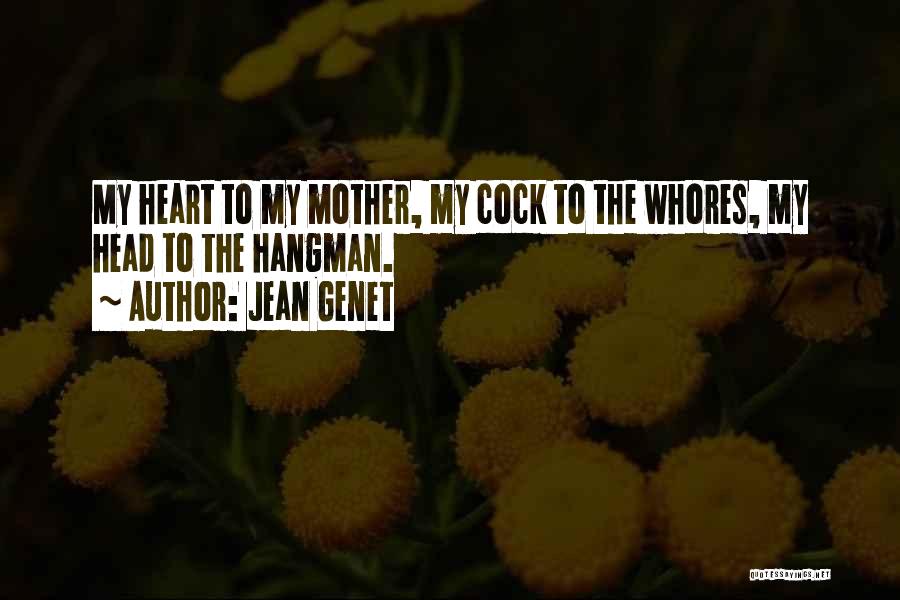 Jean Genet Quotes: My Heart To My Mother, My Cock To The Whores, My Head To The Hangman.