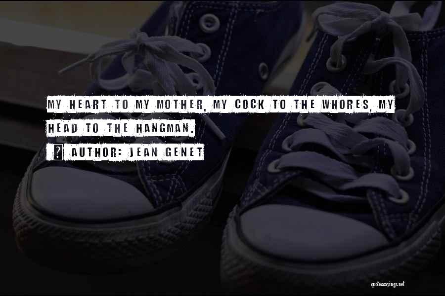 Jean Genet Quotes: My Heart To My Mother, My Cock To The Whores, My Head To The Hangman.