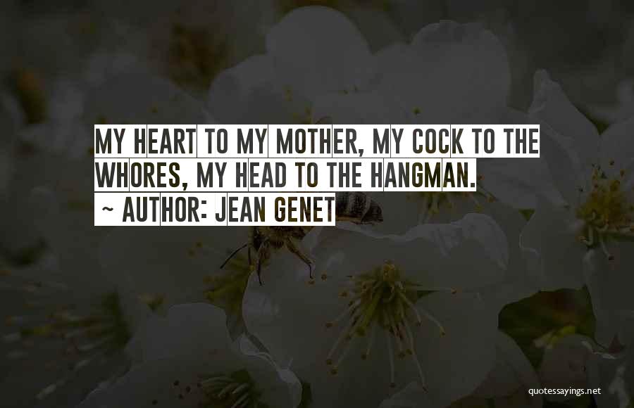 Jean Genet Quotes: My Heart To My Mother, My Cock To The Whores, My Head To The Hangman.