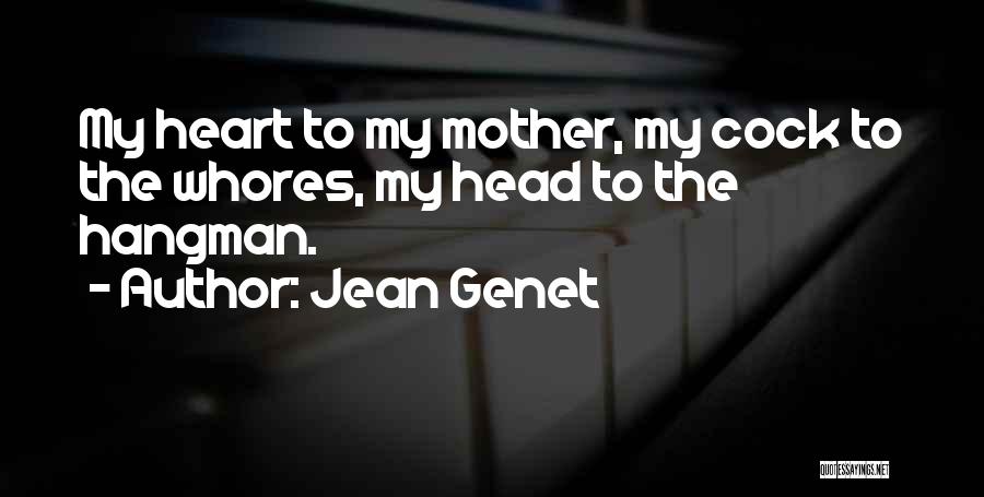 Jean Genet Quotes: My Heart To My Mother, My Cock To The Whores, My Head To The Hangman.