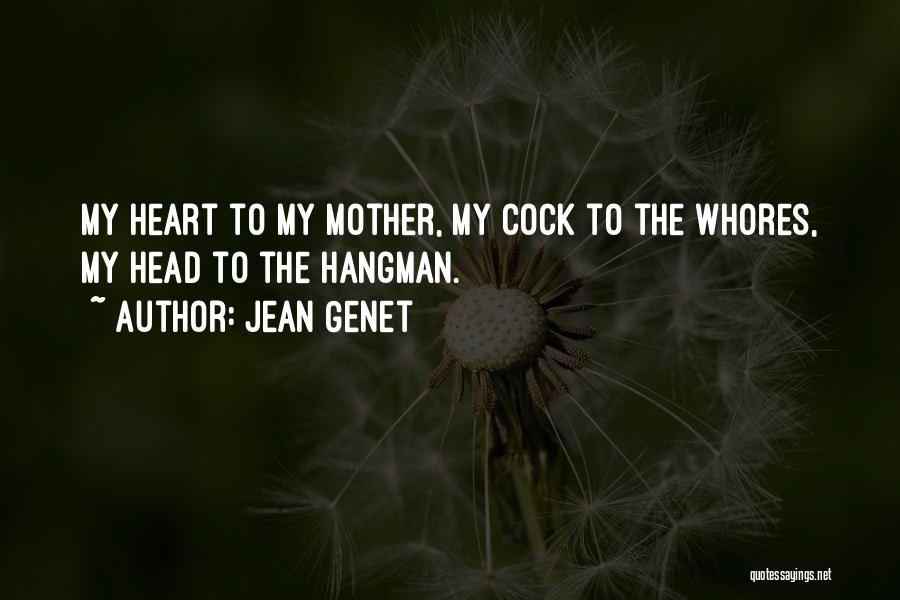 Jean Genet Quotes: My Heart To My Mother, My Cock To The Whores, My Head To The Hangman.