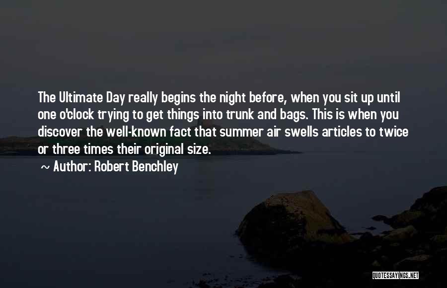 Robert Benchley Quotes: The Ultimate Day Really Begins The Night Before, When You Sit Up Until One O'clock Trying To Get Things Into