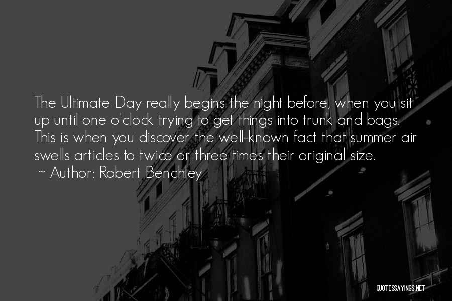 Robert Benchley Quotes: The Ultimate Day Really Begins The Night Before, When You Sit Up Until One O'clock Trying To Get Things Into