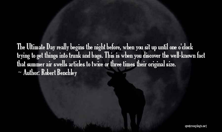 Robert Benchley Quotes: The Ultimate Day Really Begins The Night Before, When You Sit Up Until One O'clock Trying To Get Things Into