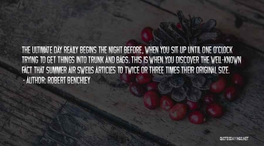 Robert Benchley Quotes: The Ultimate Day Really Begins The Night Before, When You Sit Up Until One O'clock Trying To Get Things Into