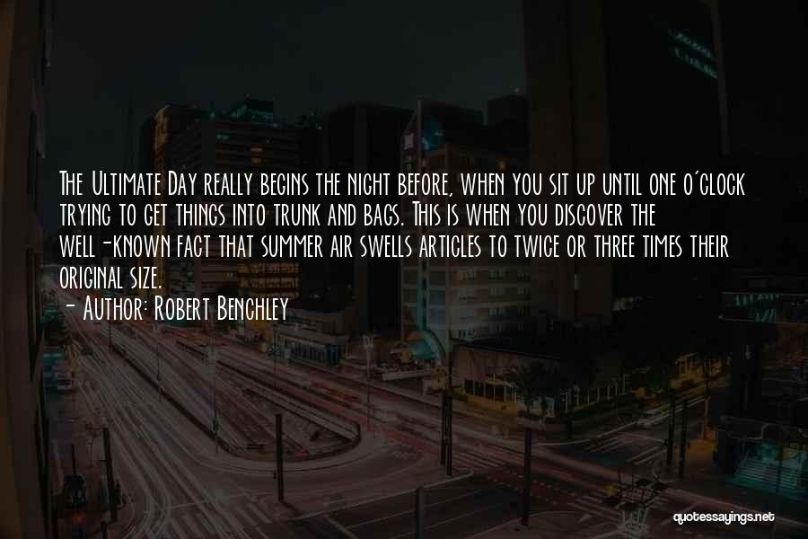 Robert Benchley Quotes: The Ultimate Day Really Begins The Night Before, When You Sit Up Until One O'clock Trying To Get Things Into