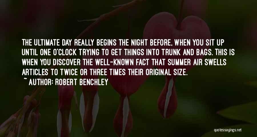 Robert Benchley Quotes: The Ultimate Day Really Begins The Night Before, When You Sit Up Until One O'clock Trying To Get Things Into