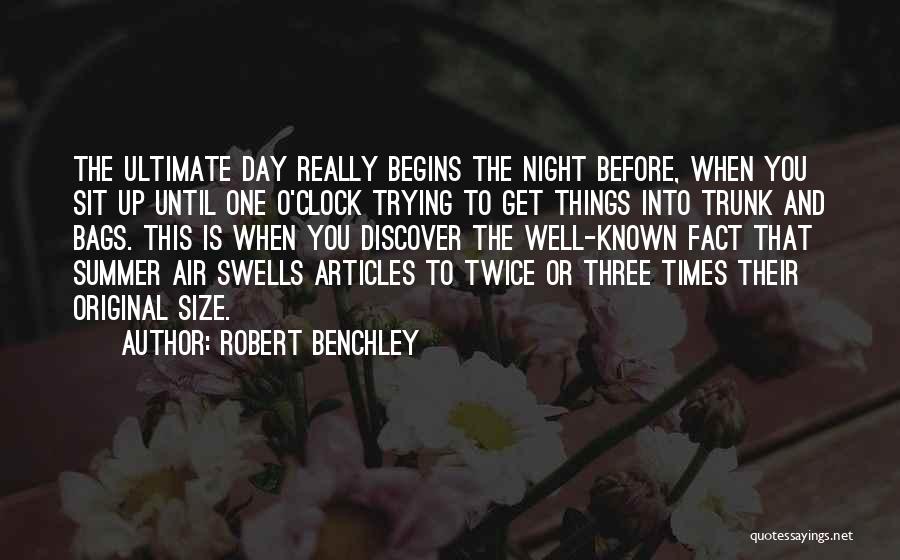 Robert Benchley Quotes: The Ultimate Day Really Begins The Night Before, When You Sit Up Until One O'clock Trying To Get Things Into