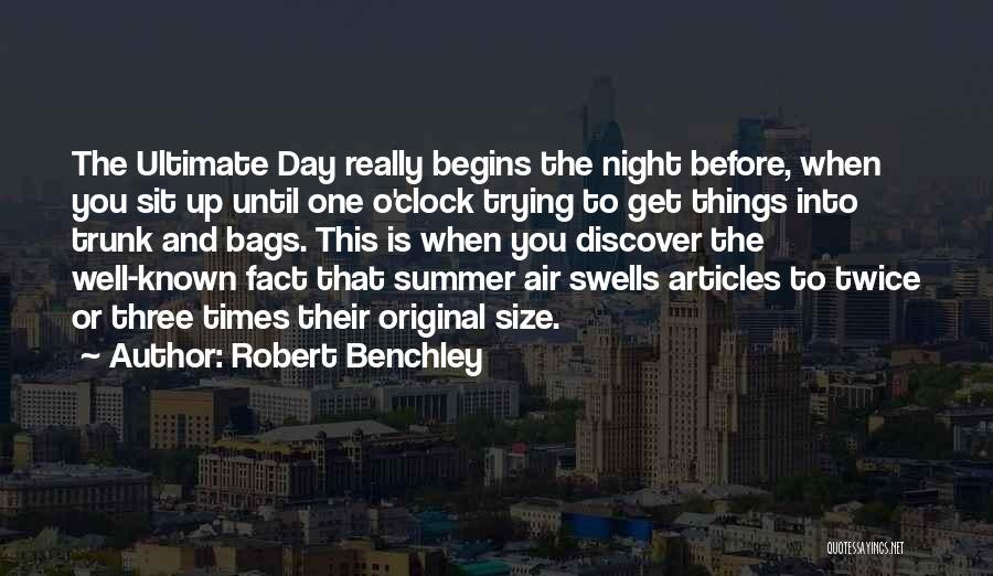 Robert Benchley Quotes: The Ultimate Day Really Begins The Night Before, When You Sit Up Until One O'clock Trying To Get Things Into