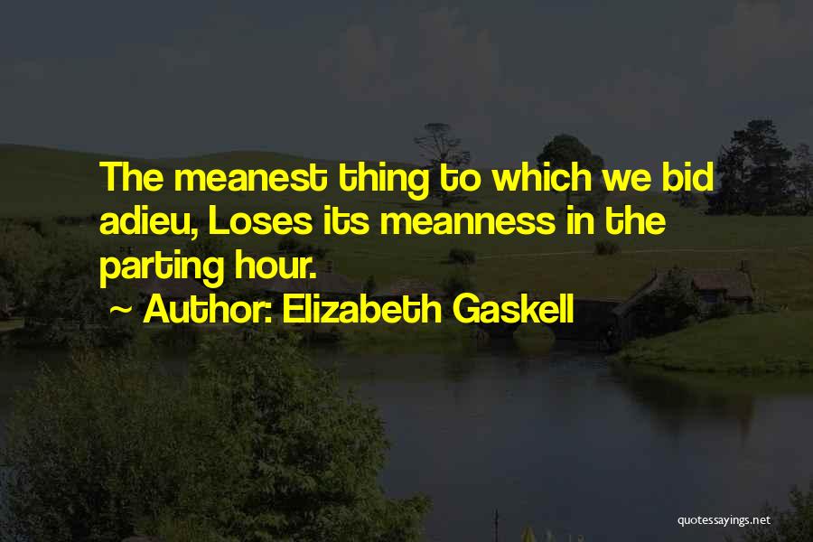 Elizabeth Gaskell Quotes: The Meanest Thing To Which We Bid Adieu, Loses Its Meanness In The Parting Hour.
