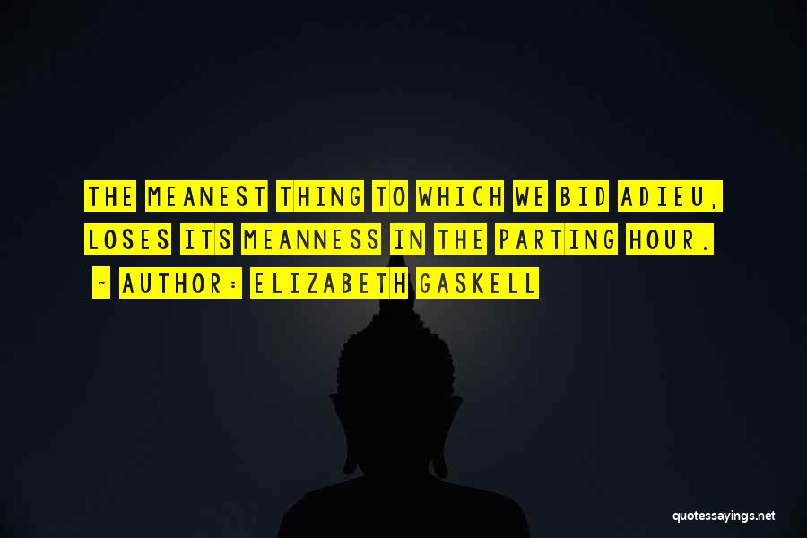 Elizabeth Gaskell Quotes: The Meanest Thing To Which We Bid Adieu, Loses Its Meanness In The Parting Hour.