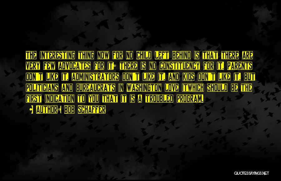Bob Schaffer Quotes: The Interesting Thing Now For No Child Left Behind Is That There Are Very Few Advocates For It; There Is