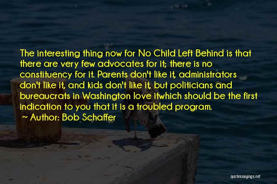 Bob Schaffer Quotes: The Interesting Thing Now For No Child Left Behind Is That There Are Very Few Advocates For It; There Is