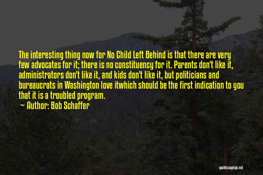 Bob Schaffer Quotes: The Interesting Thing Now For No Child Left Behind Is That There Are Very Few Advocates For It; There Is