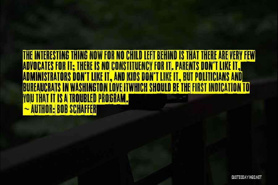 Bob Schaffer Quotes: The Interesting Thing Now For No Child Left Behind Is That There Are Very Few Advocates For It; There Is