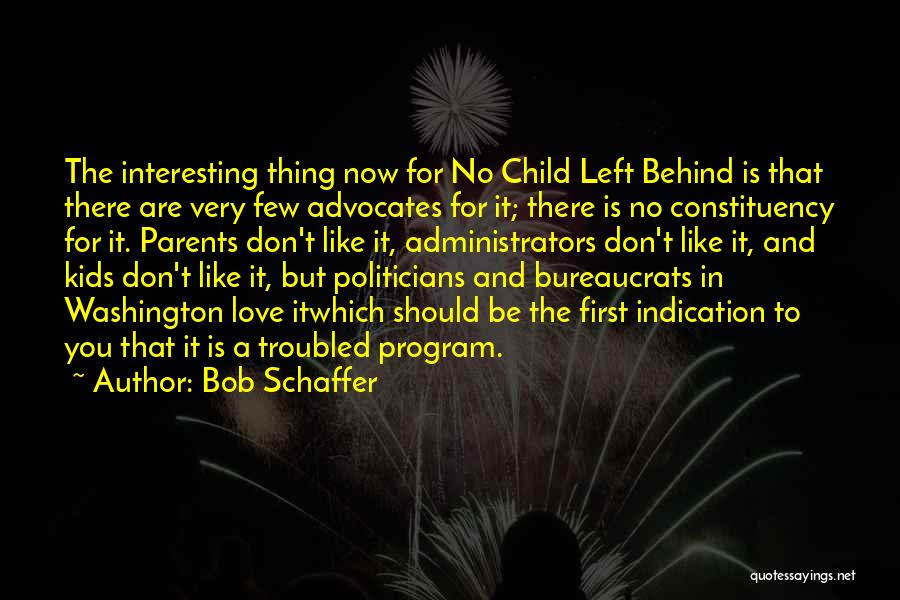 Bob Schaffer Quotes: The Interesting Thing Now For No Child Left Behind Is That There Are Very Few Advocates For It; There Is