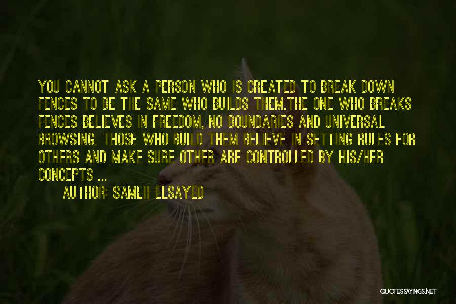 Sameh Elsayed Quotes: You Cannot Ask A Person Who Is Created To Break Down Fences To Be The Same Who Builds Them.the One