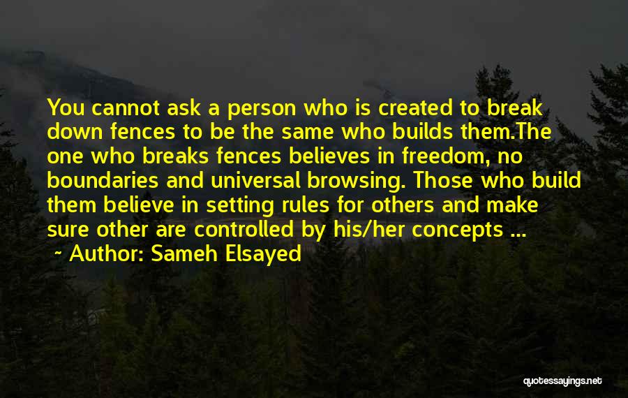 Sameh Elsayed Quotes: You Cannot Ask A Person Who Is Created To Break Down Fences To Be The Same Who Builds Them.the One