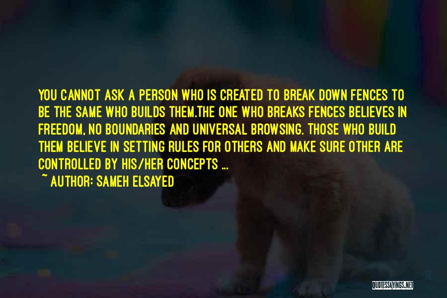 Sameh Elsayed Quotes: You Cannot Ask A Person Who Is Created To Break Down Fences To Be The Same Who Builds Them.the One