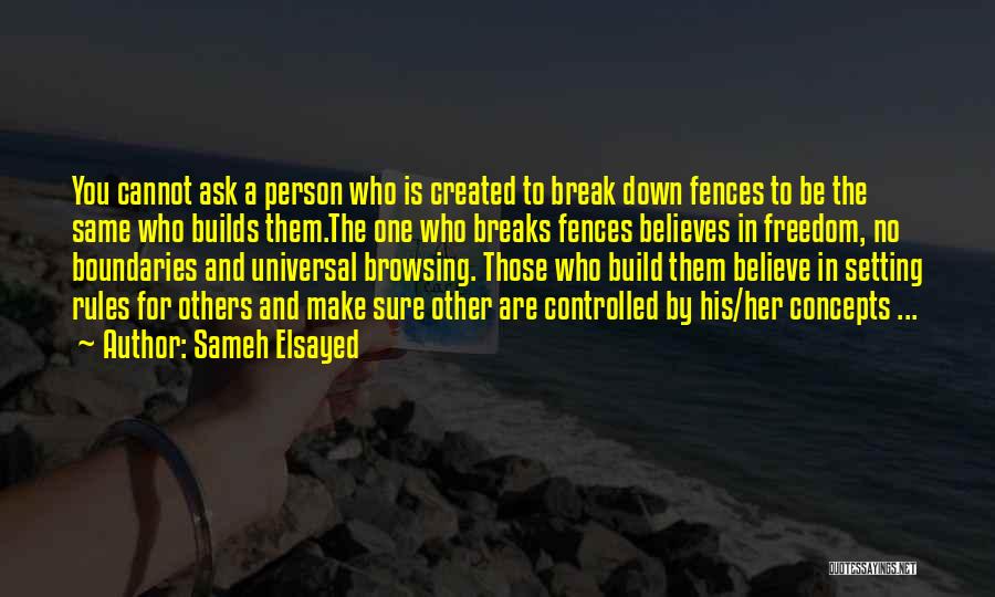 Sameh Elsayed Quotes: You Cannot Ask A Person Who Is Created To Break Down Fences To Be The Same Who Builds Them.the One