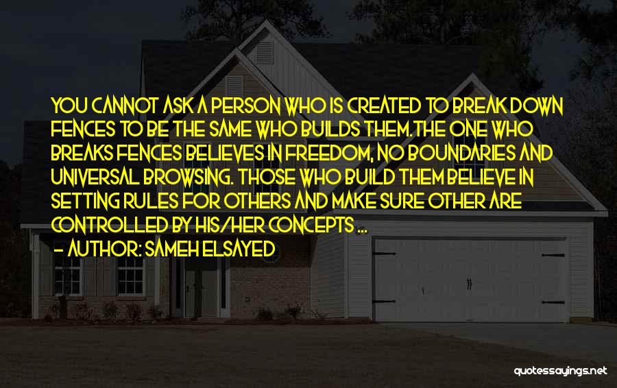 Sameh Elsayed Quotes: You Cannot Ask A Person Who Is Created To Break Down Fences To Be The Same Who Builds Them.the One