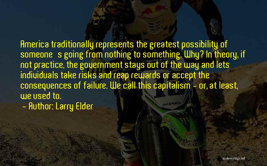 Larry Elder Quotes: America Traditionally Represents The Greatest Possibility Of Someone's Going From Nothing To Something. Why? In Theory, If Not Practice, The