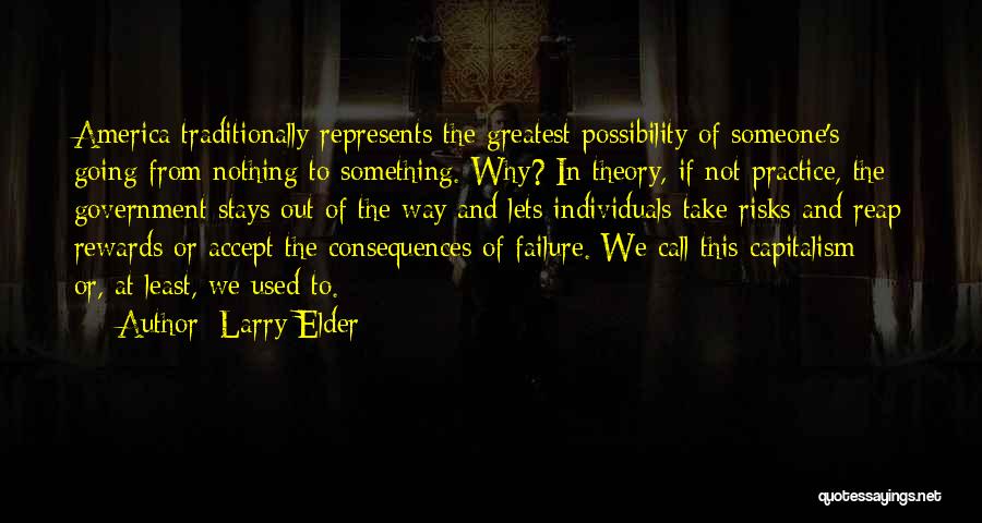 Larry Elder Quotes: America Traditionally Represents The Greatest Possibility Of Someone's Going From Nothing To Something. Why? In Theory, If Not Practice, The