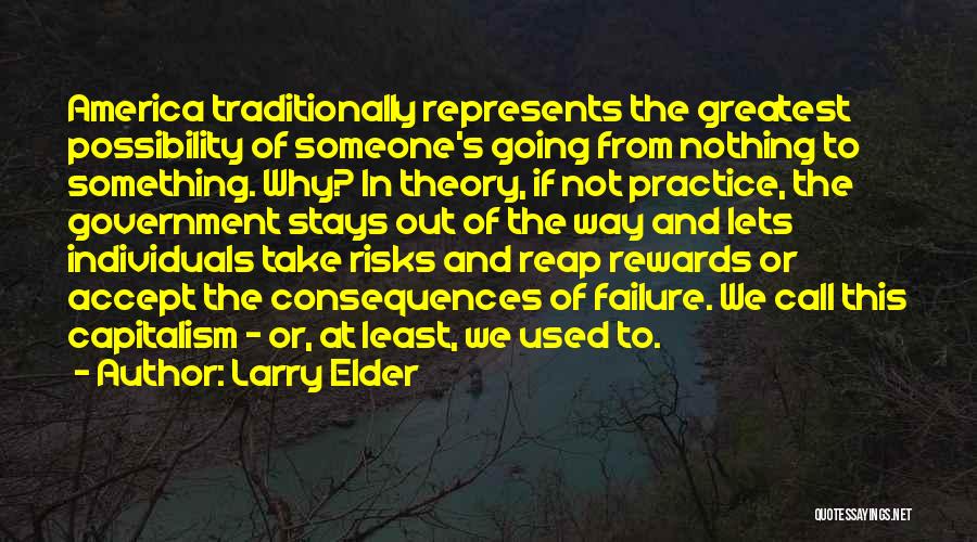 Larry Elder Quotes: America Traditionally Represents The Greatest Possibility Of Someone's Going From Nothing To Something. Why? In Theory, If Not Practice, The