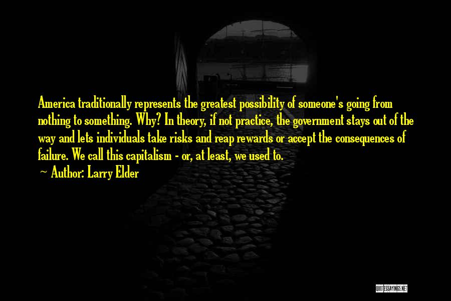 Larry Elder Quotes: America Traditionally Represents The Greatest Possibility Of Someone's Going From Nothing To Something. Why? In Theory, If Not Practice, The