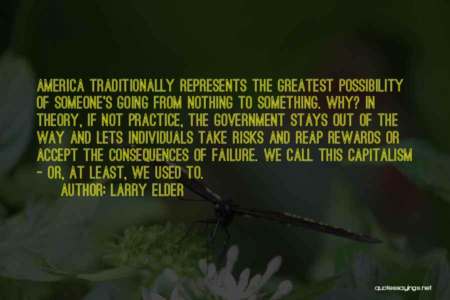 Larry Elder Quotes: America Traditionally Represents The Greatest Possibility Of Someone's Going From Nothing To Something. Why? In Theory, If Not Practice, The