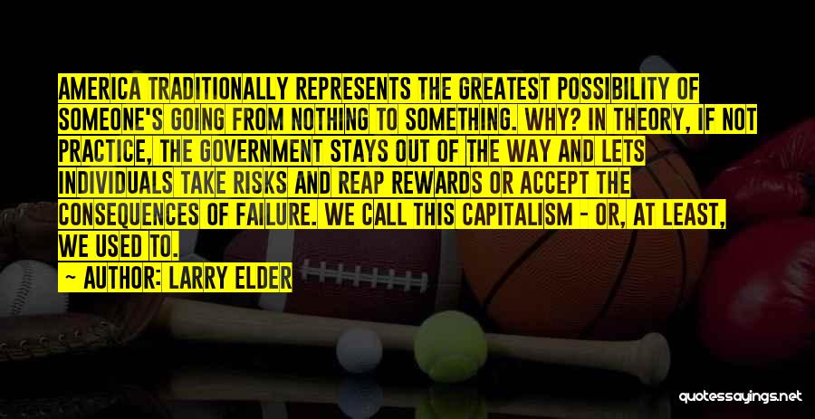 Larry Elder Quotes: America Traditionally Represents The Greatest Possibility Of Someone's Going From Nothing To Something. Why? In Theory, If Not Practice, The