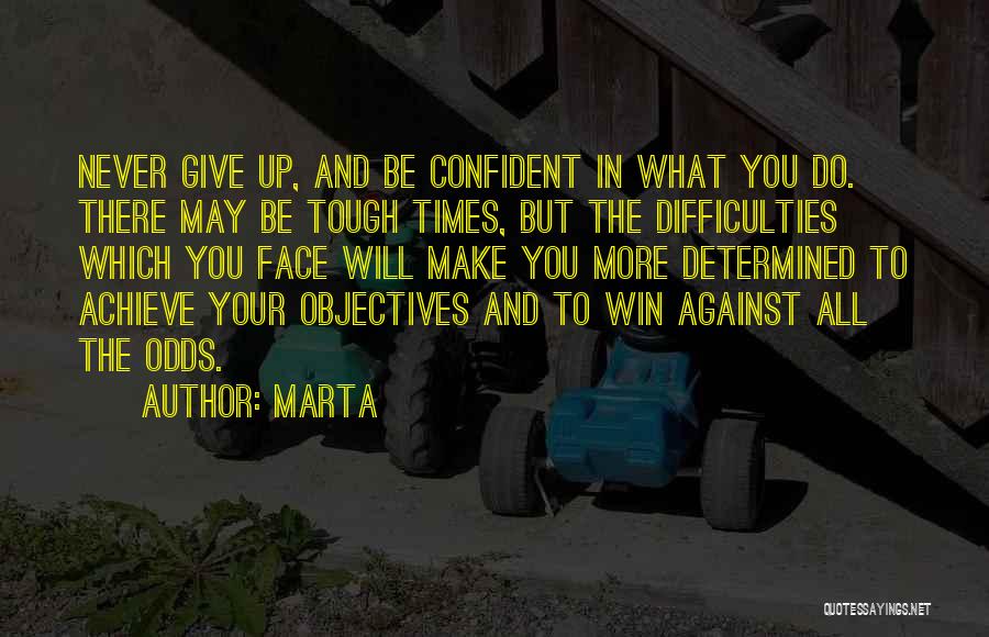 Marta Quotes: Never Give Up, And Be Confident In What You Do. There May Be Tough Times, But The Difficulties Which You