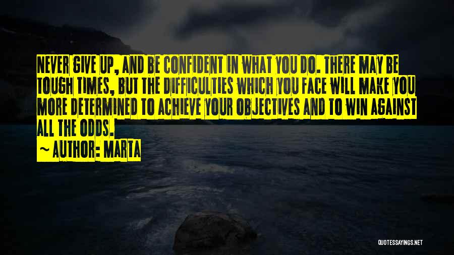 Marta Quotes: Never Give Up, And Be Confident In What You Do. There May Be Tough Times, But The Difficulties Which You