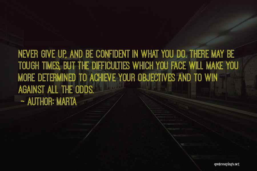 Marta Quotes: Never Give Up, And Be Confident In What You Do. There May Be Tough Times, But The Difficulties Which You