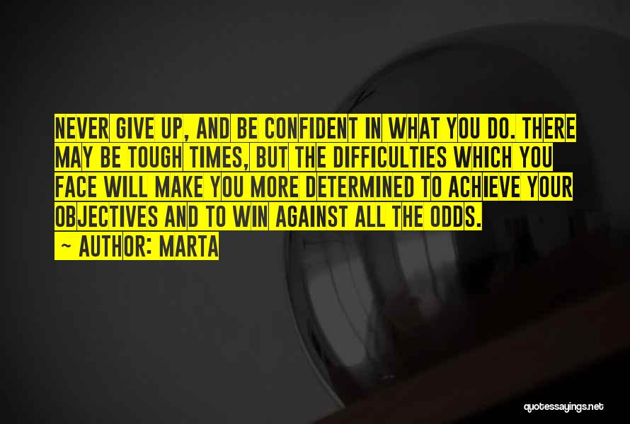 Marta Quotes: Never Give Up, And Be Confident In What You Do. There May Be Tough Times, But The Difficulties Which You