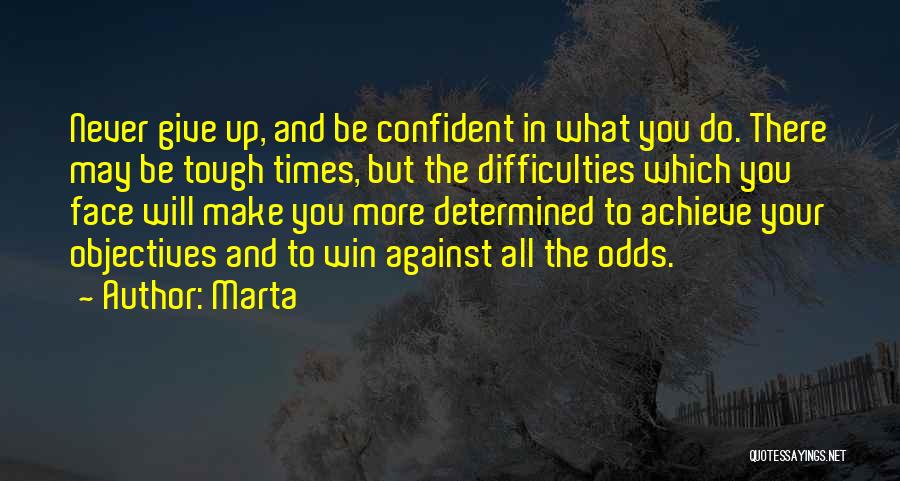 Marta Quotes: Never Give Up, And Be Confident In What You Do. There May Be Tough Times, But The Difficulties Which You