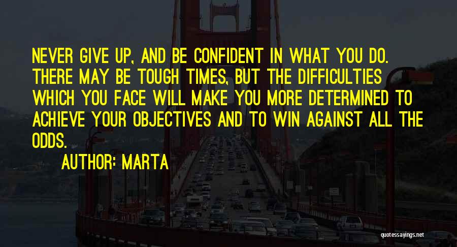 Marta Quotes: Never Give Up, And Be Confident In What You Do. There May Be Tough Times, But The Difficulties Which You