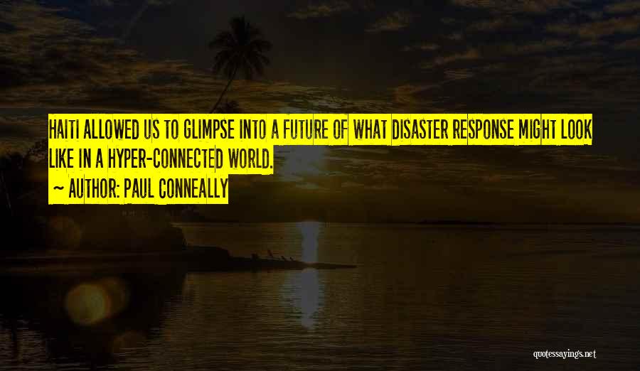 Paul Conneally Quotes: Haiti Allowed Us To Glimpse Into A Future Of What Disaster Response Might Look Like In A Hyper-connected World.